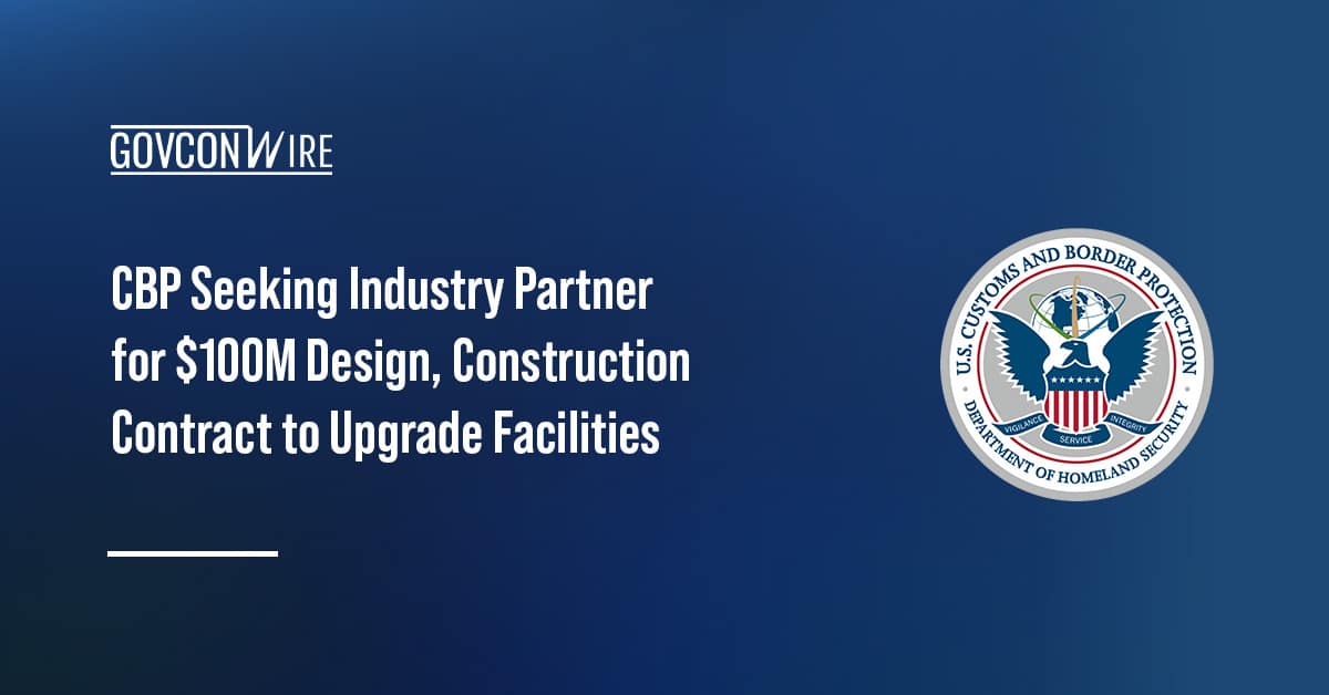 cbp-seeking-industry-partner-for-$100m-design,-construction-contract-to-upgrade-facilities